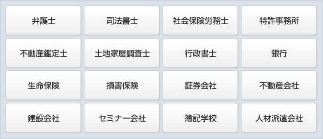 特許事務所,弁護士,司法書士,社会保険労務士,行政書士,銀行,不動産鑑定士,土地家屋調査士,不動産会社,損害保険,証券会社,生命保険,人材派遣会社,建設会社,セミナー会社,簿記学校